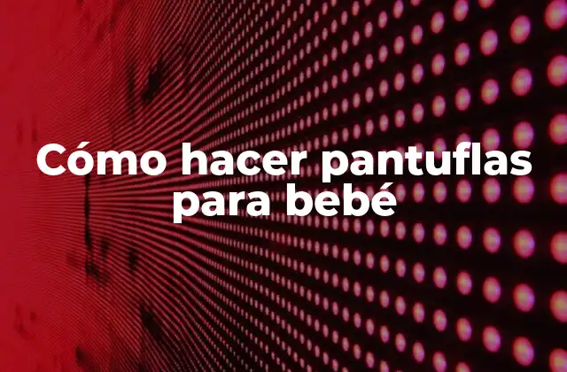 Cómo Hacer Pantuflas para Bebé