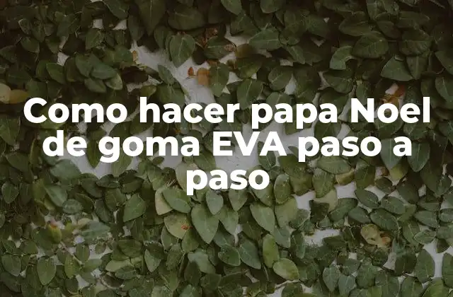 Como Hacer Papa Noel de Goma Eva Paso a Paso 2 ¿Qué es un papa Noel de goma EVA y para qué sirve?
