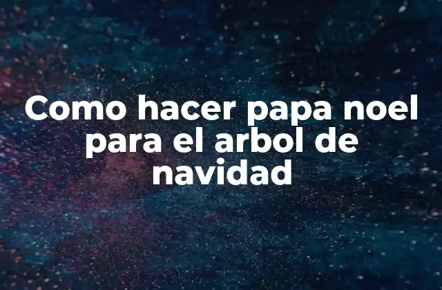 Como Hacer Papa Noel para el Arbol de Navidad 2 Papa Noel para el árbol de navidad: ¿Qué es y para qué sirve?