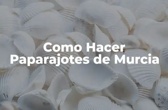 ¿Qué son los Paparajotes de Murcia y para Qué Sirven?