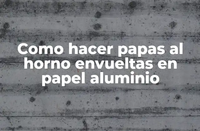 Como Hacer Papas Al Horno Envueltas en Papel Aluminio