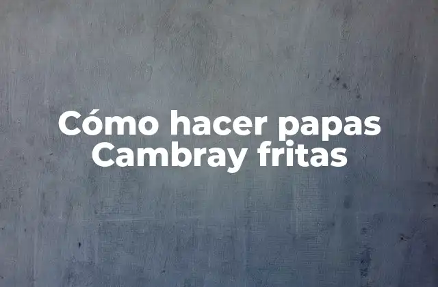 Cómo Hacer Papas Cambray Fritas
