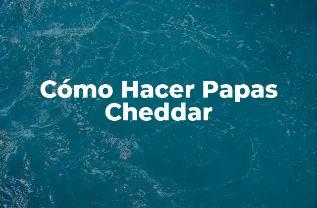 Cómo Hacer Papas Cheddar