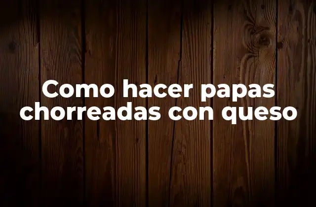 Como Hacer Papas Chorreadas con Queso 2 Papas chorreadas con queso: qué son y cómo se utilizan