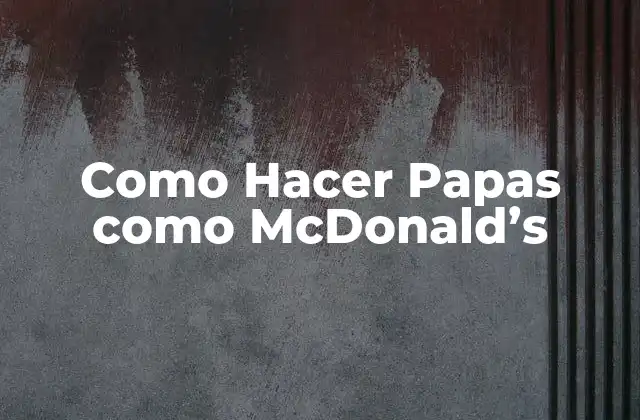 Como Hacer Papas como Mcdonald’s