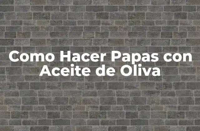 Como Hacer Papas con Aceite de Oliva