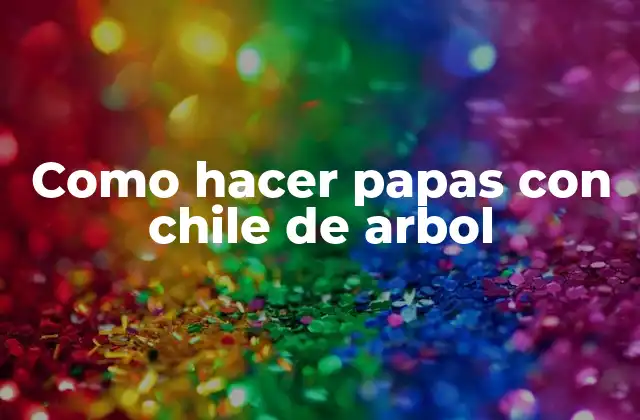 Como Hacer Papas con Chile de Arbol