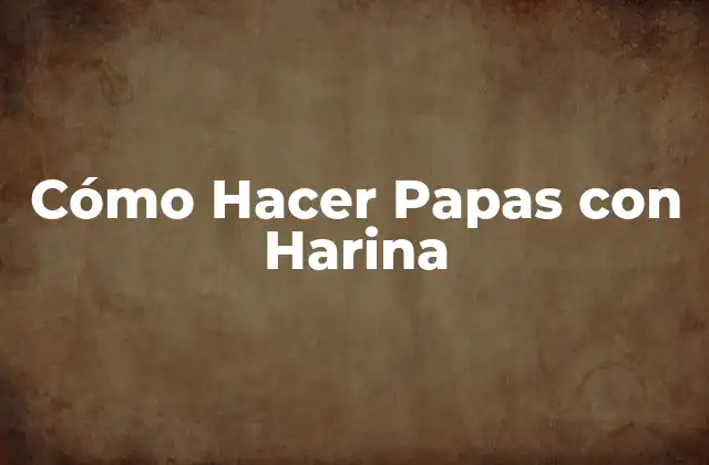 Cómo Hacer Papas con Harina