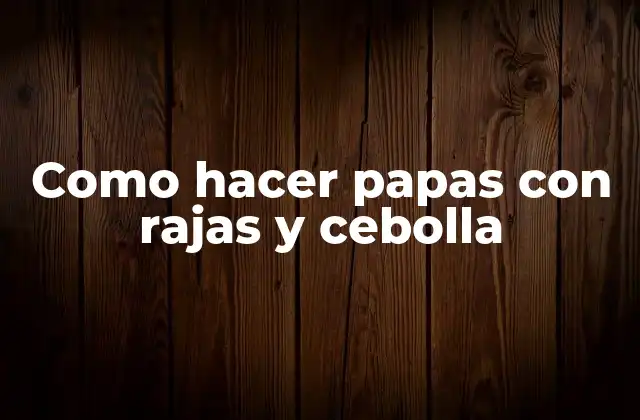 Como Hacer Papas con Rajas y Cebolla