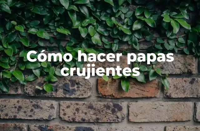 Cómo hacer papas crujientes