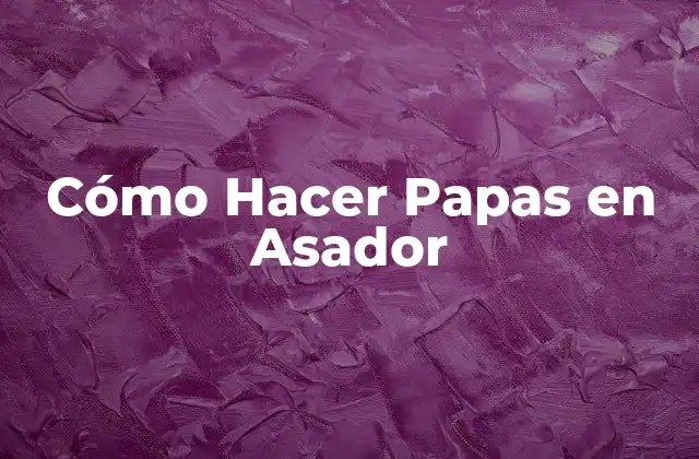 Cómo Hacer Papas en Asador