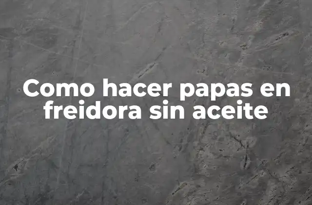 Como Hacer Papas en Freidora sin Aceite