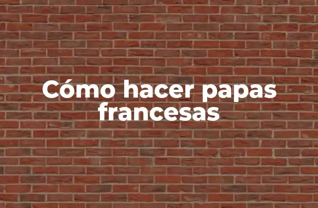 Cómo Hacer Papas Francesas