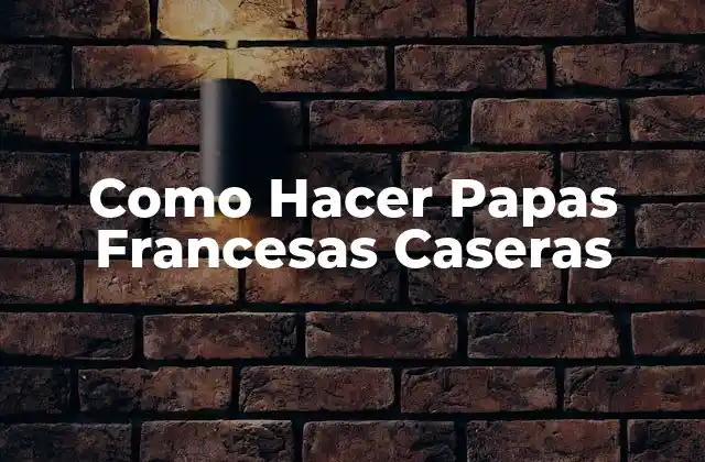 Como Hacer Papas Francesas Caseras