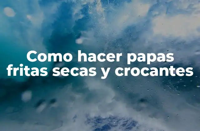 Como Hacer Papas Fritas Secas y Crocantes