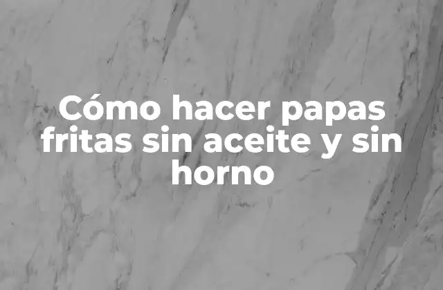 Cómo Hacer Papas Fritas sin Aceite y sin Horno