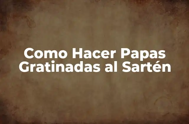 Como Hacer Papas Gratinadas Al Sartén