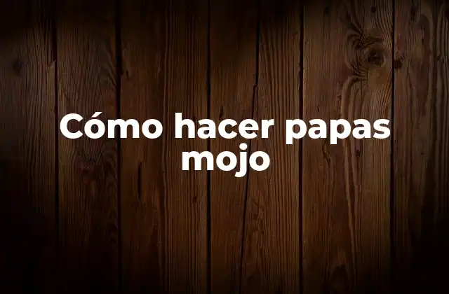 ¿Qué son las papas mojo?