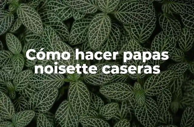 Cómo Hacer Papas Noisette Caseras