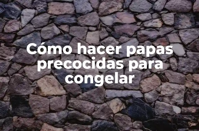 Cómo Hacer Papas Precocidas para Congelar
