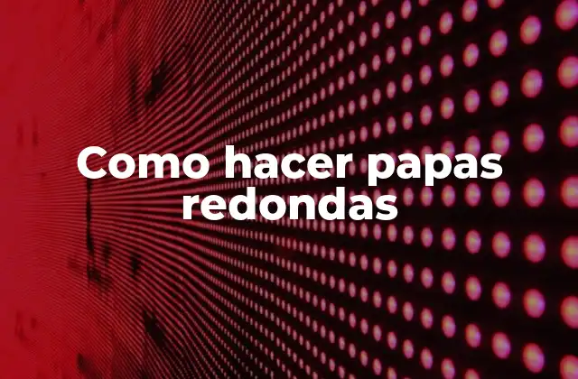 Qué son las papas redondas y para qué sirven