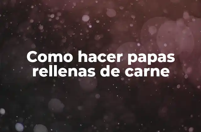 Como Hacer Papas Rellenas de Carne