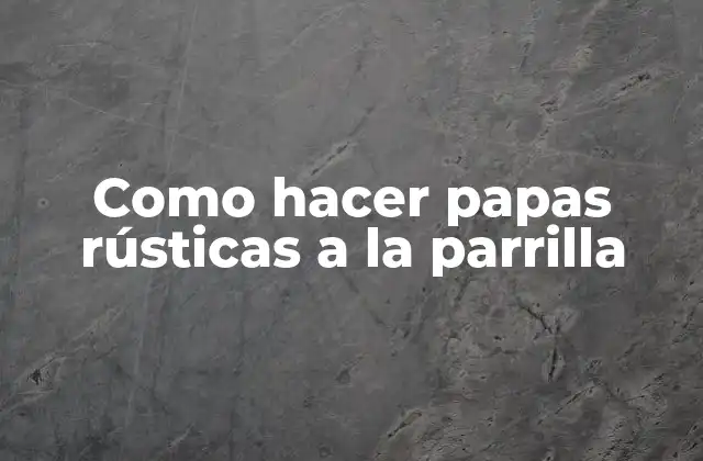 Como Hacer Papas Rústicas a la Parrilla