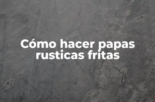 ¿Qué son papas rusticas fritas?