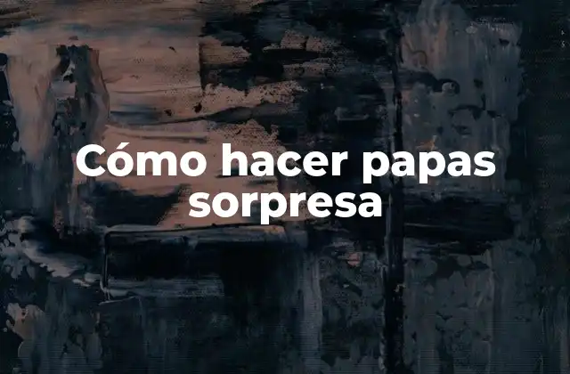 Cómo Hacer Papas Sorpresa