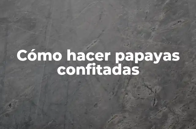 Cómo Hacer Papayas Confitadas