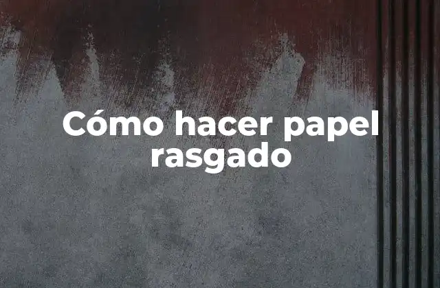 Cómo Hacer Papel Rasgado