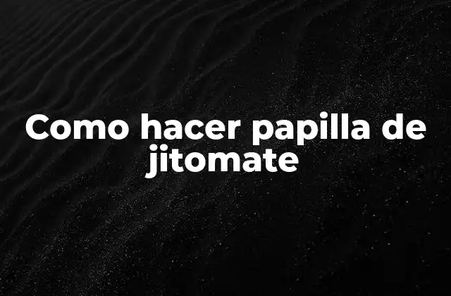 ¿Qué es la papilla de jitomate y para qué sirve?