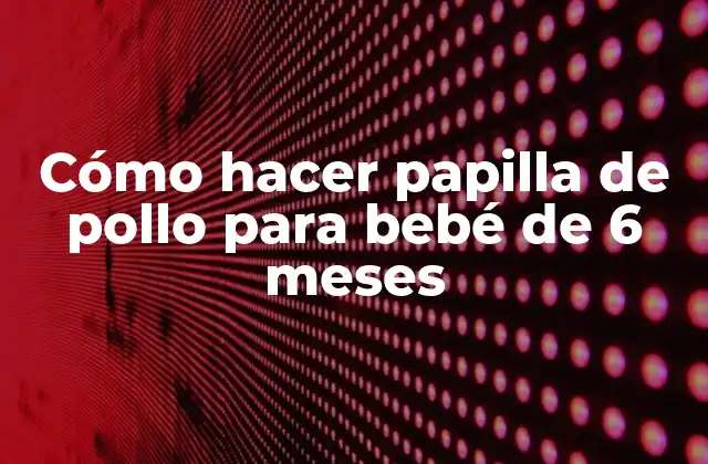 Cómo Hacer Papilla de Pollo para Bebé de 6 Meses