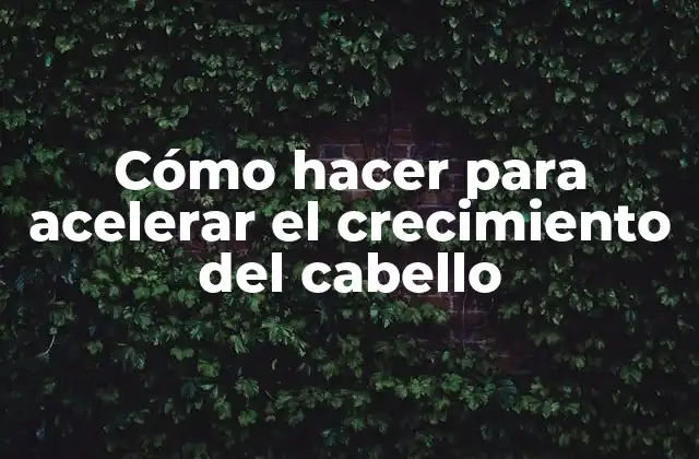 Cómo Hacer para Acelerar el Crecimiento Del Cabello