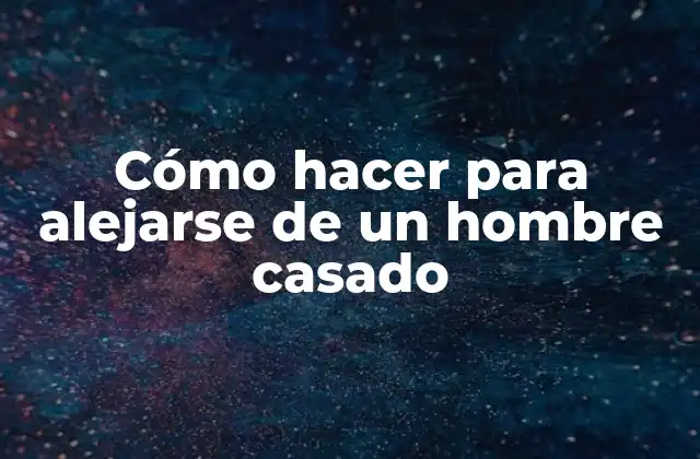 Cómo Hacer para Alejarse de un Hombre Casado
