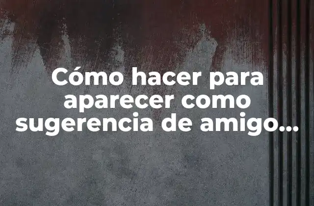 Cómo Hacer para Aparecer como Sugerencia de Amigo en Facebook