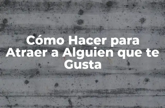 Cómo Hacer para Atraer a Alguien que Te Gusta