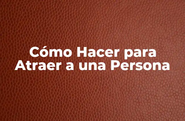 Cómo Hacer para Atraer a una Persona