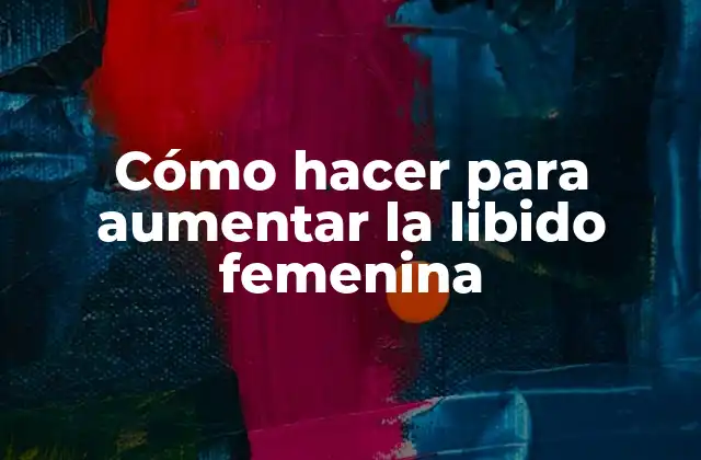Cómo Hacer para Aumentar la Libido Femenina