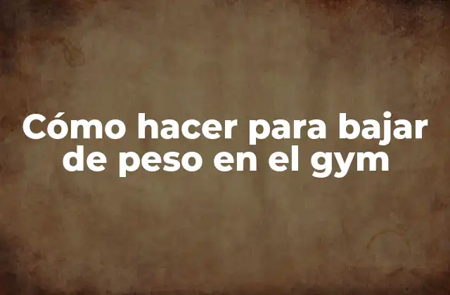 Cómo Hacer para Bajar de Peso en el Gym