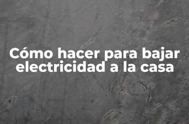 Cómo Hacer para Bajar Electricidad a la Casa