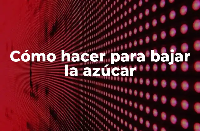 Cómo Hacer para Bajar la Azúcar