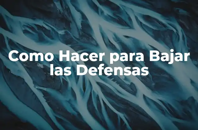 ¿Qué son las Defensas y por qué es Importante Bajarlas?