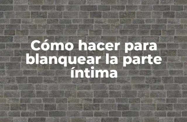Cómo Hacer para Blanquear la Parte Íntima