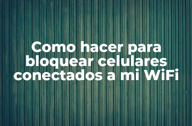 Como Hacer para Bloquear Celulares Conectados a Mi Wifi