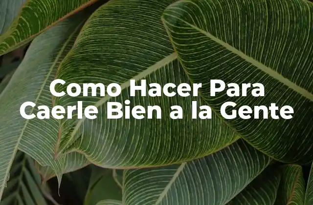 Como Hacer para Caerle Bien a la Gente