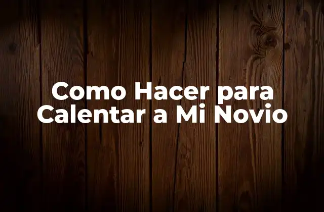 Como Hacer para Calentar a Mi Novio