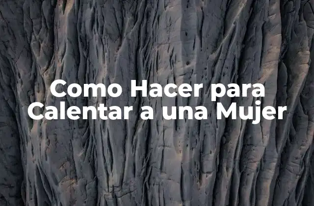 Como Hacer para Calentar a una Mujer