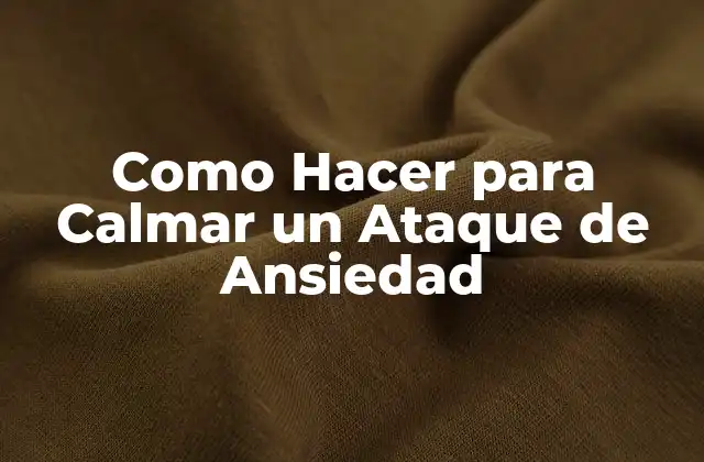 Como Hacer para Calmar un Ataque de Ansiedad