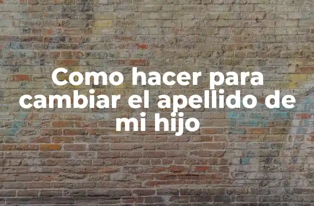 Como Hacer para Cambiar el Apellido de Mi Hijo